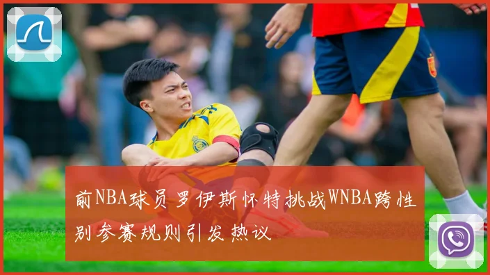 前NBA球员罗伊斯怀特挑战WNBA跨性别参赛规则引发热议
