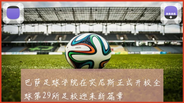 巴萨足球学院在突尼斯正式开校全球第29所足校迎来新篇章