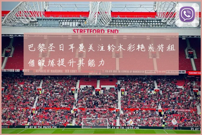 巴黎圣日耳曼关注铃木彩艳或将租借锻炼提升其能力